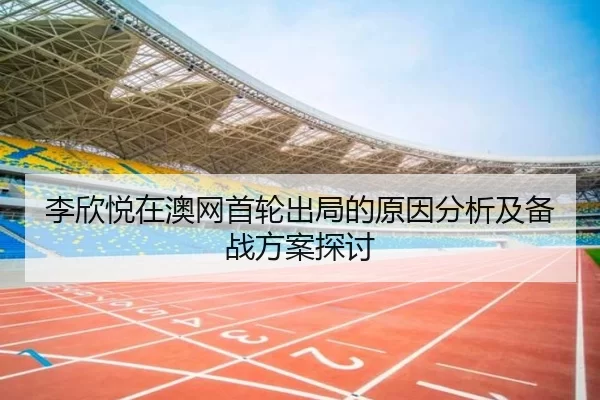 李欣悦在澳网首轮出局的原因分析及备战方案探讨
